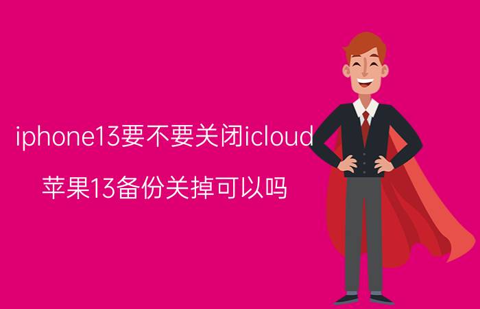 iphone13要不要关闭icloud 苹果13备份关掉可以吗？